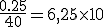 \frac{0.25}{40} = 6,25\times 10